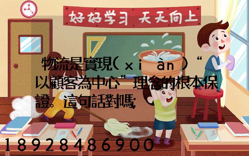 物流是實現(xiàn)“以顧客為中心”理念的根本保證。這句話對嗎