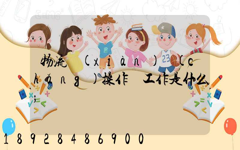 物流現(xiàn)場(chǎng)操作員工作是什么