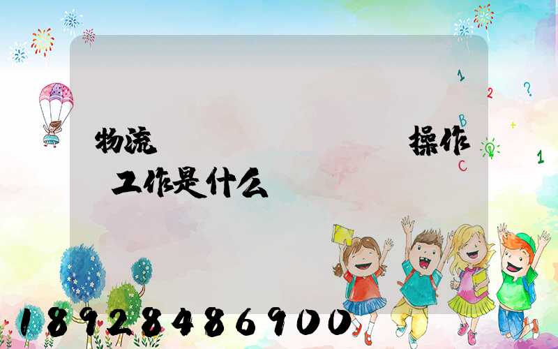 物流現(xiàn)場操作員工作是什么