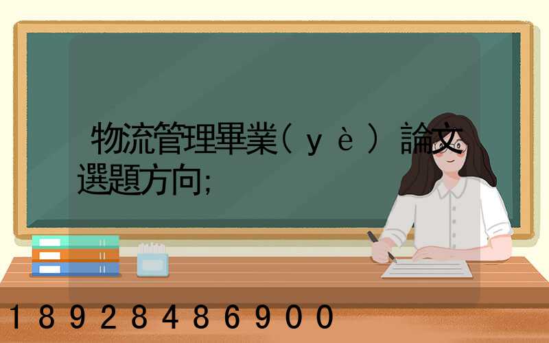 物流管理畢業(yè)論文選題方向