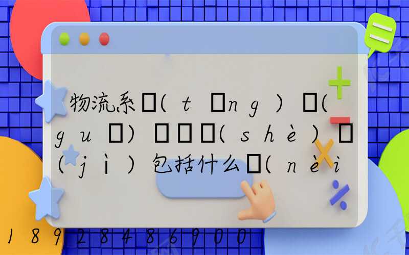 物流系統(tǒng)規(guī)劃與設(shè)計(jì)包括什么內(nèi)容