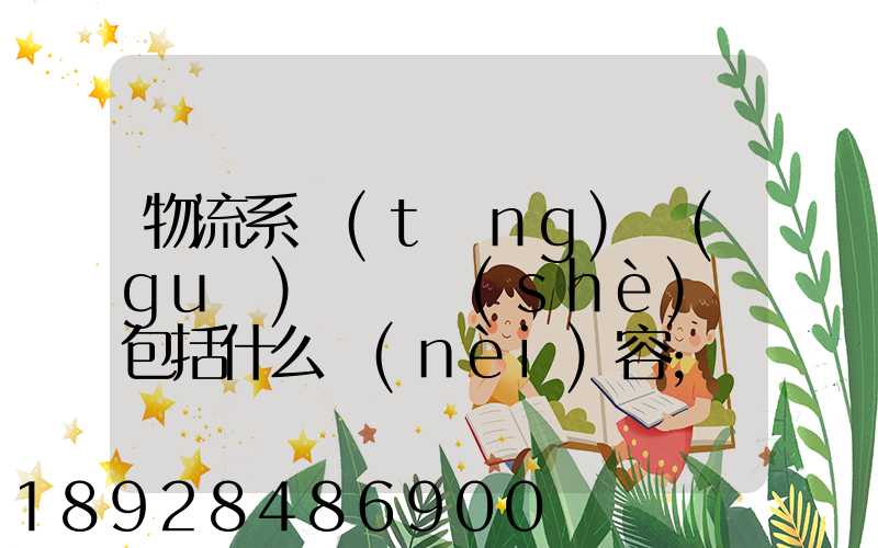 物流系統(tǒng)規(guī)劃與設(shè)計包括什么內(nèi)容
