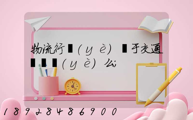 物流行業(yè)屬于交通運輸業(yè)么