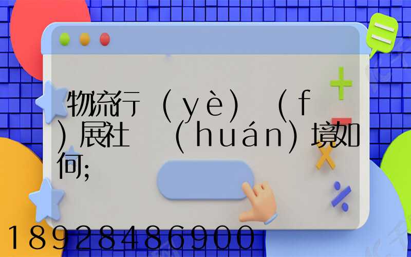 物流行業(yè)發(fā)展社會環(huán)境如何