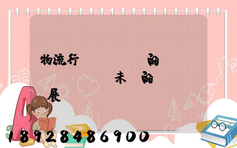 物流行業(yè)的現(xiàn)狀及未來的發(fā)展趨勢