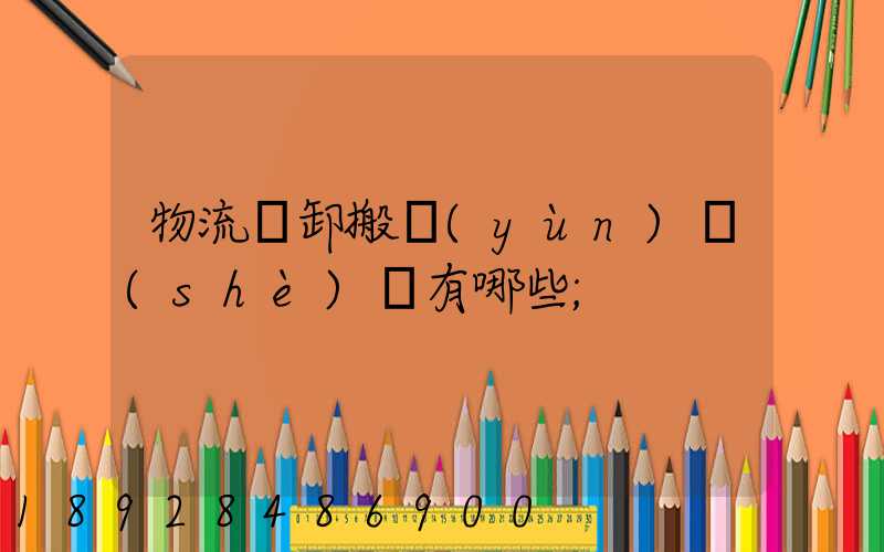 物流裝卸搬運(yùn)設(shè)備有哪些