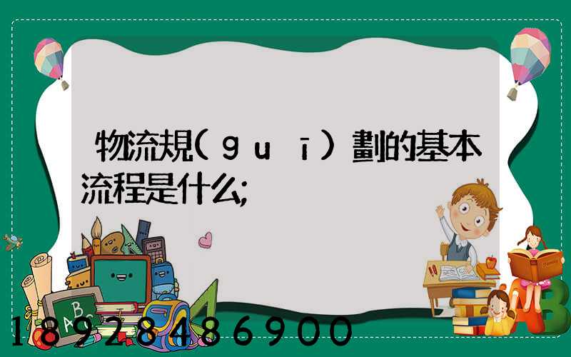 物流規(guī)劃的基本流程是什么
