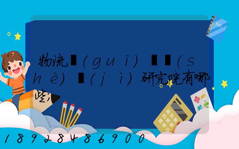 物流規(guī)劃設(shè)計(jì)研究院有哪些