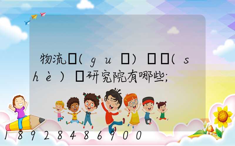 物流規(guī)劃設(shè)計研究院有哪些