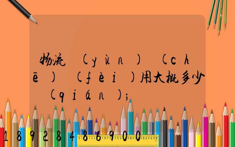 物流運(yùn)車(chē)費(fèi)用大概多少錢(qián)
