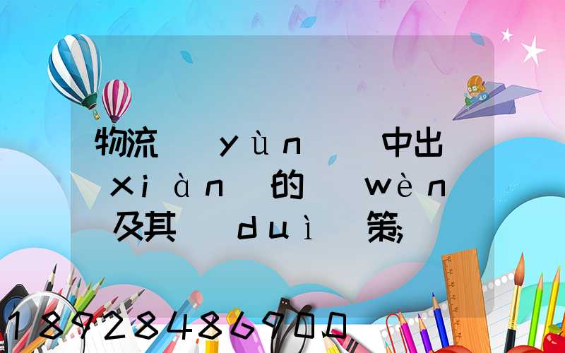 物流運(yùn)輸中出現(xiàn)的問(wèn)題及其對(duì)策