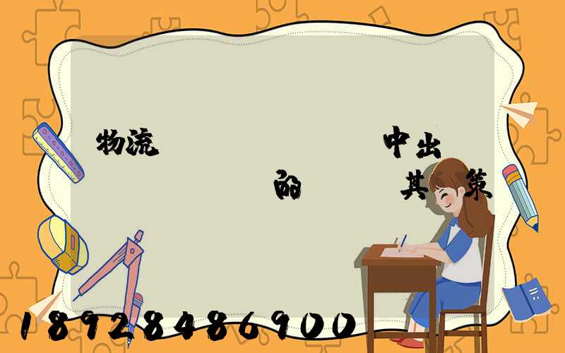 物流運(yùn)輸中出現(xiàn)的問題及其對策
