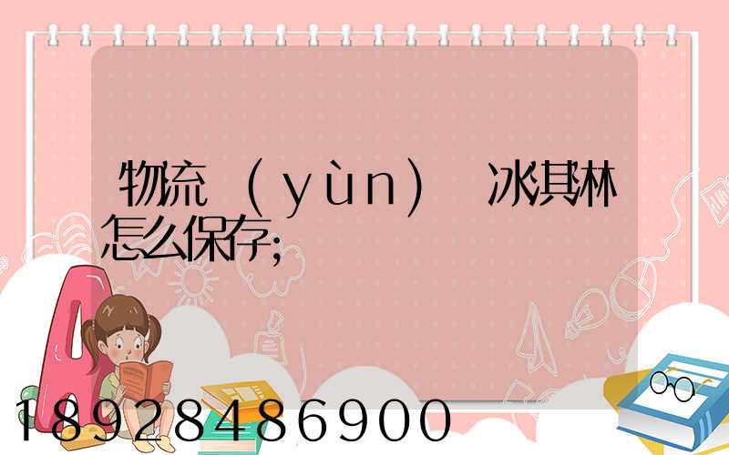 物流運(yùn)輸冰淇淋怎么保存
