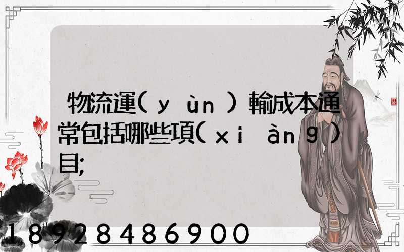 物流運(yùn)輸成本通常包括哪些項(xiàng)目