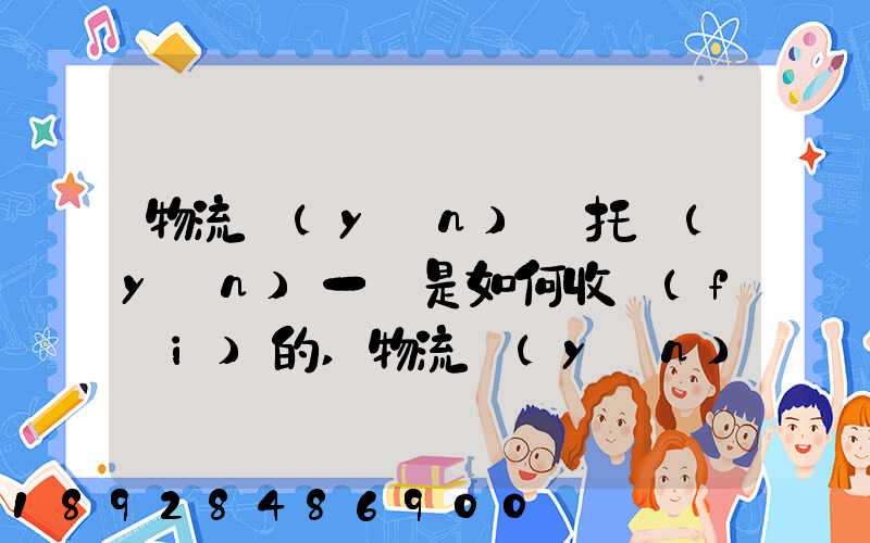 物流運(yùn)輸托運(yùn)一噸是如何收費(fèi)的,物流運(yùn)輸托運(yùn)價格