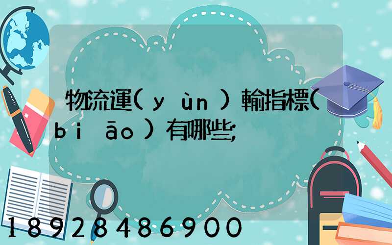 物流運(yùn)輸指標(biāo)有哪些