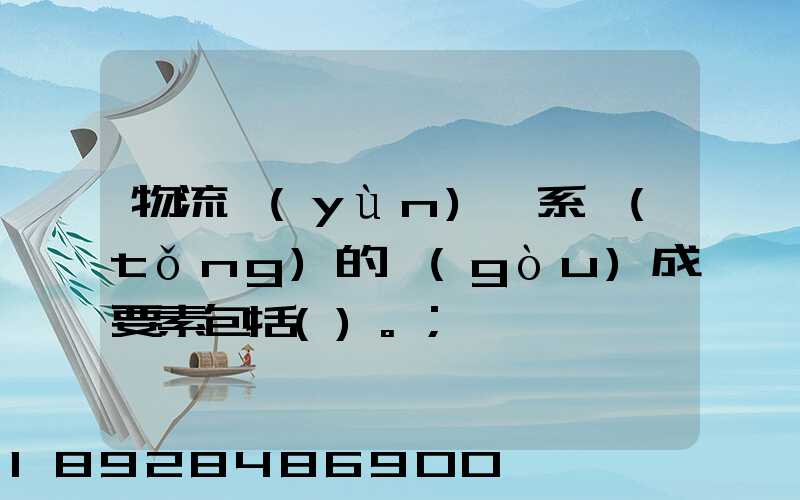 物流運(yùn)輸系統(tǒng)的構(gòu)成要素包括()。