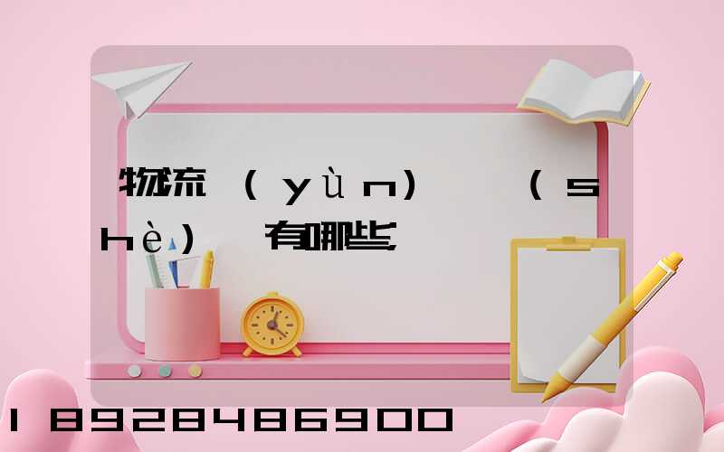 物流運(yùn)輸設(shè)備有哪些