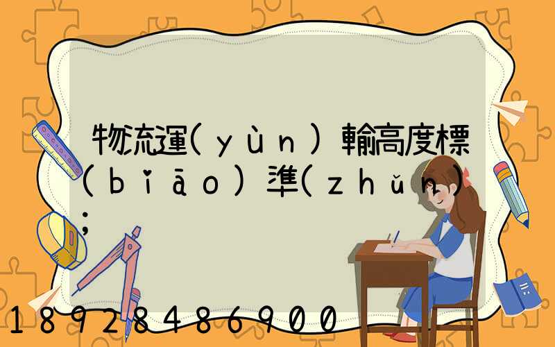 物流運(yùn)輸高度標(biāo)準(zhǔn)