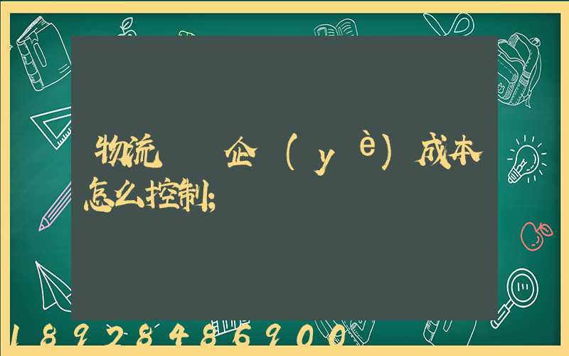 物流運輸企業(yè)成本怎么控制