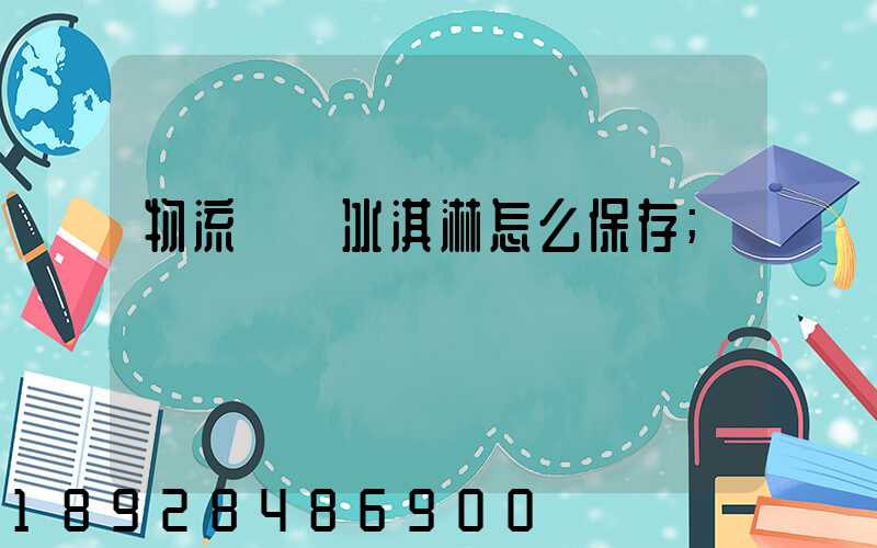 物流運輸冰淇淋怎么保存