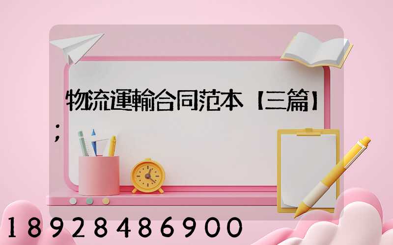物流運輸合同范本【三篇】
