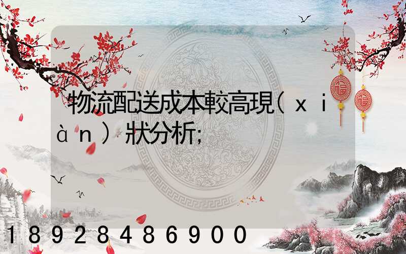 物流配送成本較高現(xiàn)狀分析