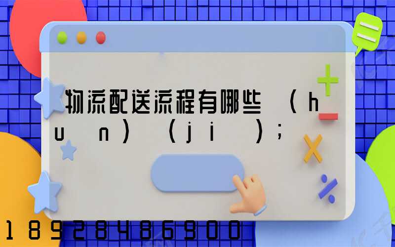 物流配送流程有哪些環(huán)節(jié)