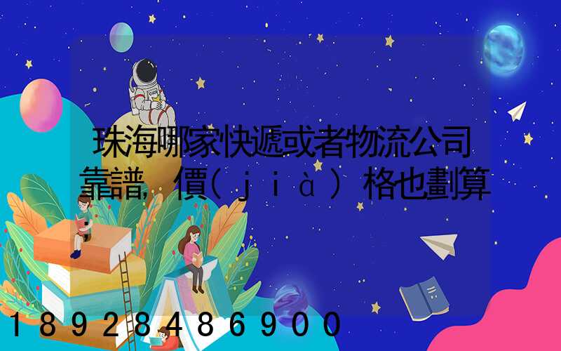 珠海哪家快遞或者物流公司靠譜,價(jià)格也劃算