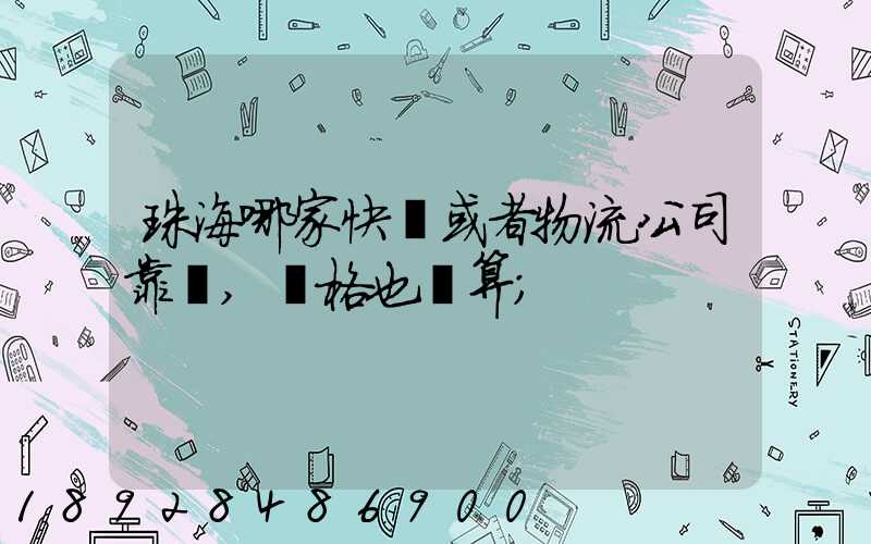 珠海哪家快遞或者物流公司靠譜,價格也劃算