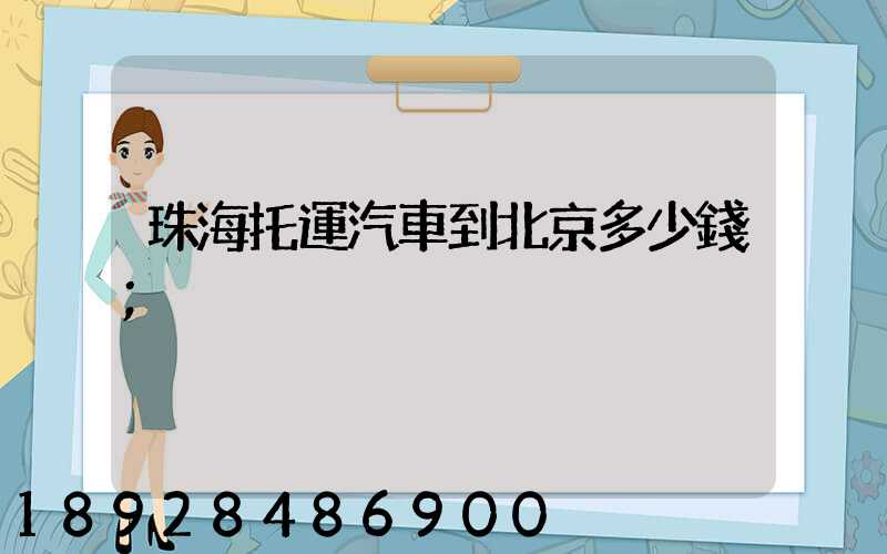 珠海托運汽車到北京多少錢