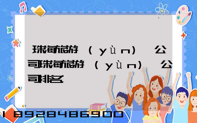 珠海旅游運(yùn)輸公司珠海旅游運(yùn)輸公司排名