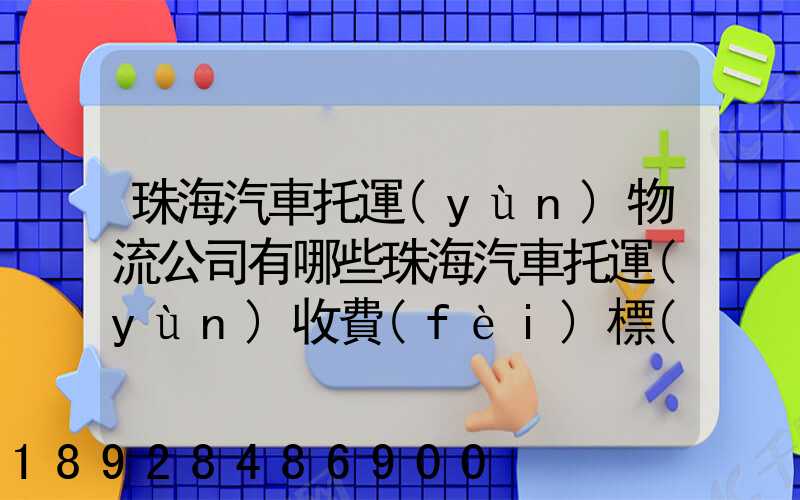 珠海汽車托運(yùn)物流公司有哪些珠海汽車托運(yùn)收費(fèi)標(biāo)準(zhǔn)