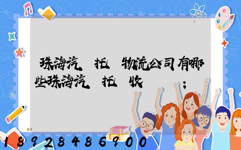 珠海汽車托運物流公司有哪些珠海汽車托運收費標準