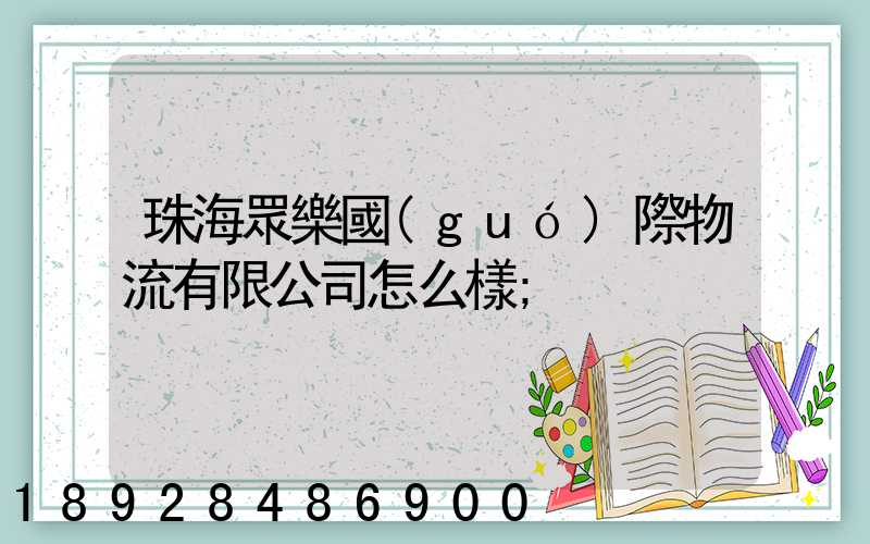 珠海眾樂國(guó)際物流有限公司怎么樣