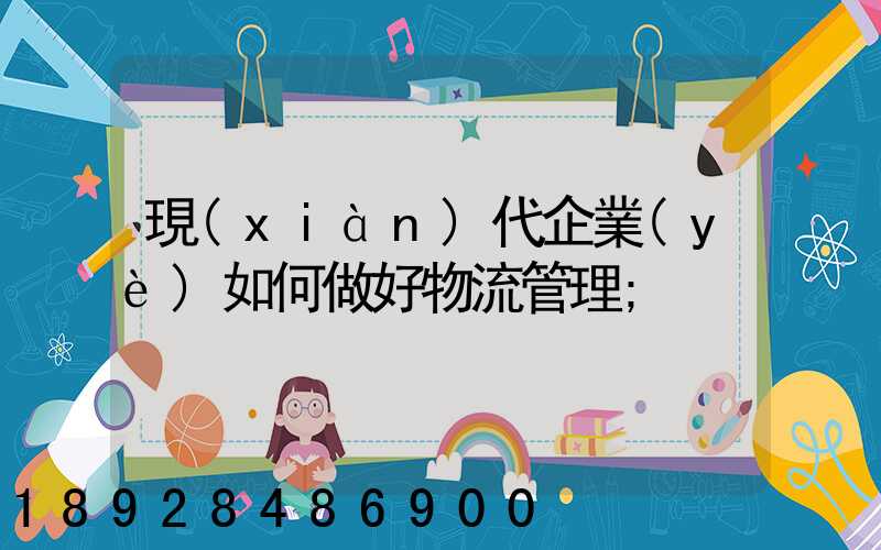 現(xiàn)代企業(yè)如何做好物流管理