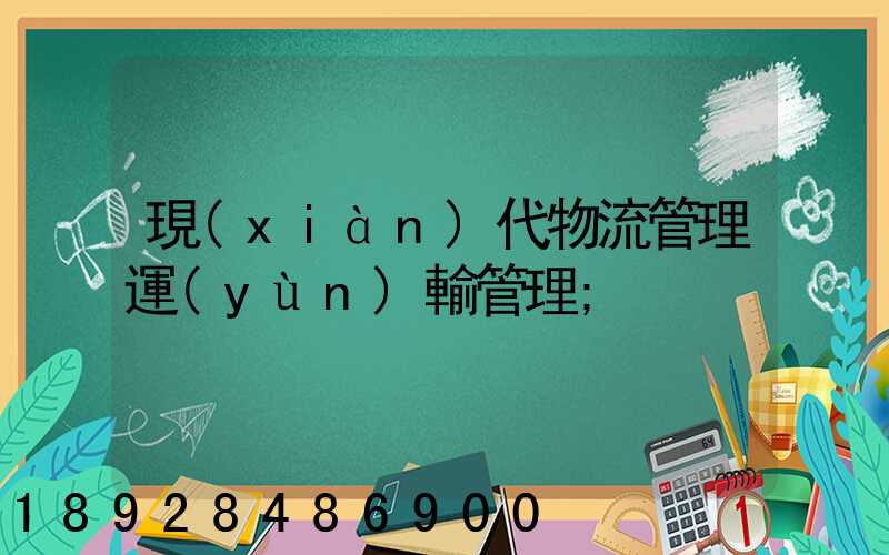現(xiàn)代物流管理運(yùn)輸管理