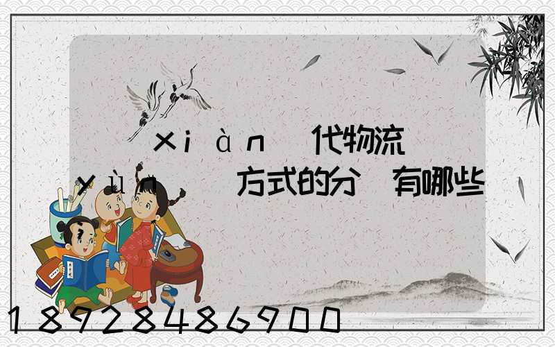 現(xiàn)代物流運(yùn)輸方式的分類有哪些