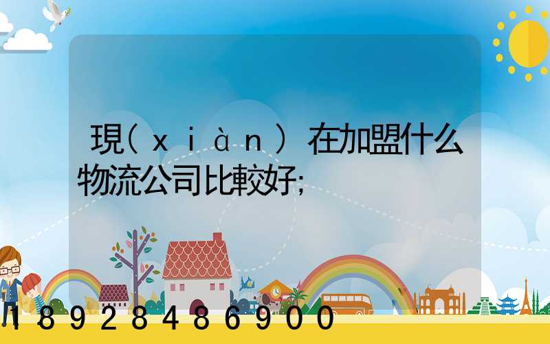 現(xiàn)在加盟什么物流公司比較好