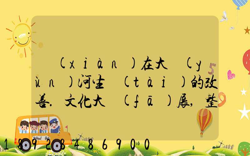 現(xiàn)在大運(yùn)河生態(tài)的改善.文化大發(fā)展,整理治的大運(yùn)河會起到什么積極作用...
