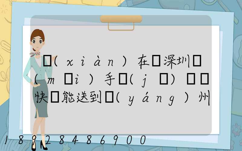 現(xiàn)在從深圳買(mǎi)手機(jī)順豐快遞能送到揚(yáng)州市儀征市嗎