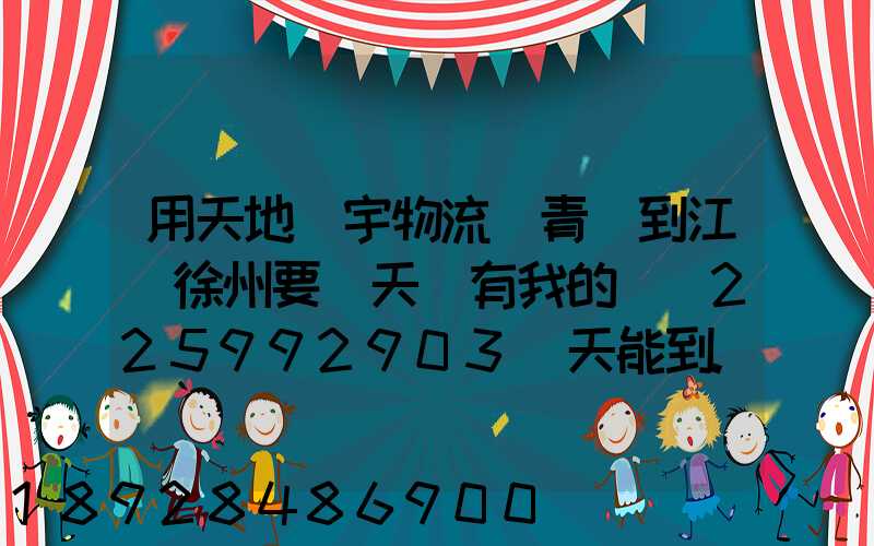 用天地華宇物流從青島到江蘇徐州要幾天還有我的單號225992903幾天能到...