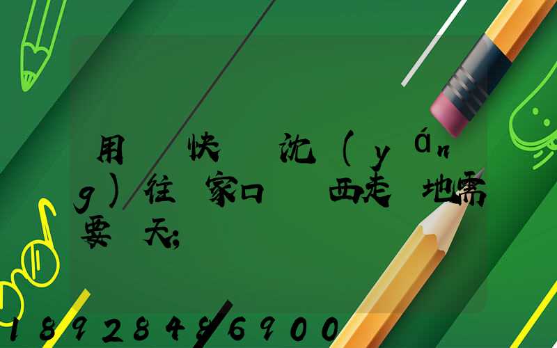 用順豐快遞從沈陽(yáng)往張家口郵東西走陸地需要幾天