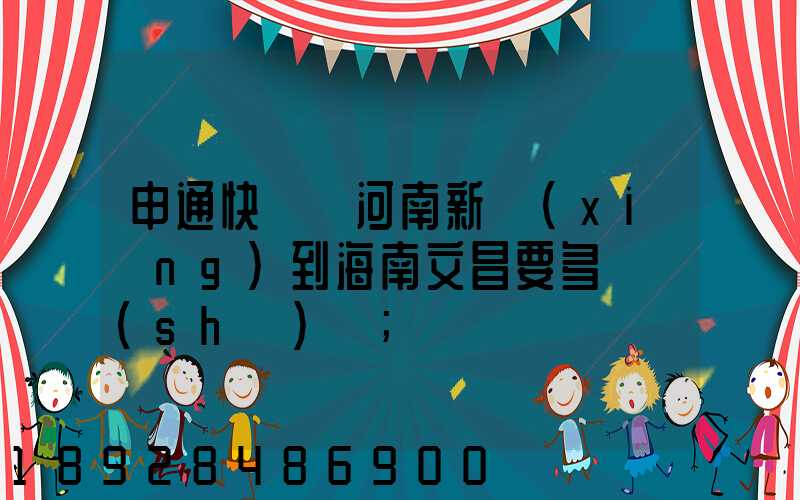申通快遞從河南新鄉(xiāng)到海南文昌要多長時(shí)間