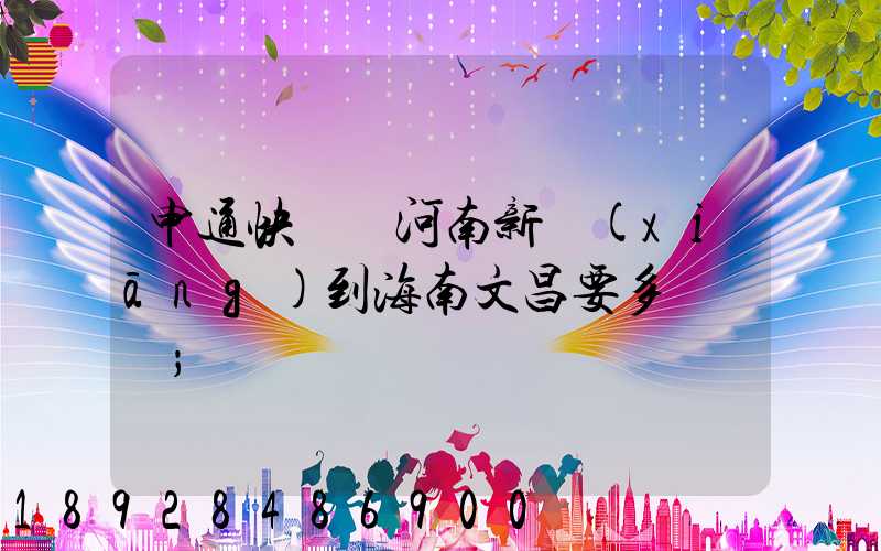 申通快遞從河南新鄉(xiāng)到海南文昌要多長時間