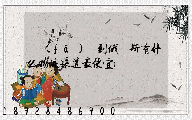 發(fā)貨到俄羅斯有什么物流渠道最便宜