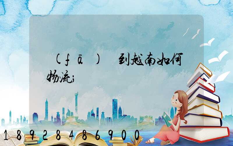 發(fā)貨到越南如何選擇物流