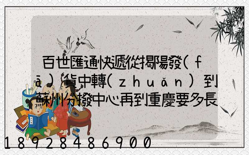 百世匯通快遞從揭陽發(fā)貨中轉(zhuǎn)到蘇州分撥中心再到重慶要多長時間_百度...