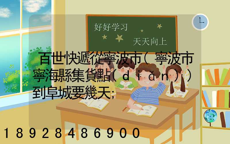 百世快遞從寧波市(寧波市寧?？h集貨點(diǎn))到阜城要幾天