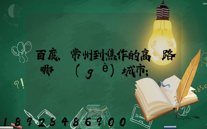 百度,常州到焦作的高鐵路過哪幾個(gè)城市